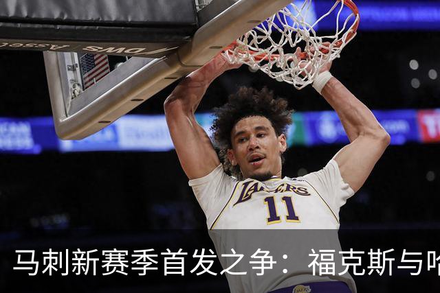 马刺新赛季首发之争：福克斯与哈珀的选择难题